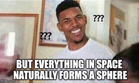 BUT EVERYTHING IN SPACE NATURALLY FORMS A SPHERE | made w/ Imgflip meme maker