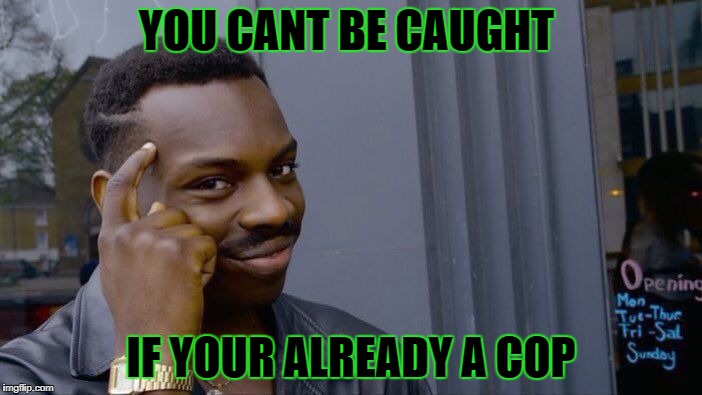 Roll Safe Think About It |  YOU CANT BE CAUGHT; IF YOUR ALREADY A COP | image tagged in memes,roll safe think about it | made w/ Imgflip meme maker