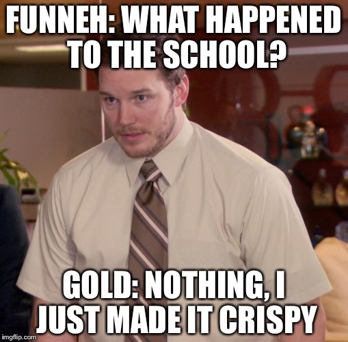 Afraid To Ask Andy Meme | FUNNEH: WHAT HAPPENED TO THE SCHOOL? GOLD: NOTHING, I JUST MADE IT CRISPY | image tagged in memes,afraid to ask andy | made w/ Imgflip meme maker