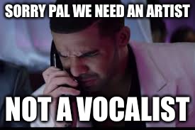 SORRY PAL WE NEED AN ARTIST NOT A VOCALIST | made w/ Imgflip meme maker