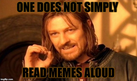 One Does Not Simply |  ONE DOES NOT SIMPLY; READ MEMES ALOUD | image tagged in memes,one does not simply | made w/ Imgflip meme maker