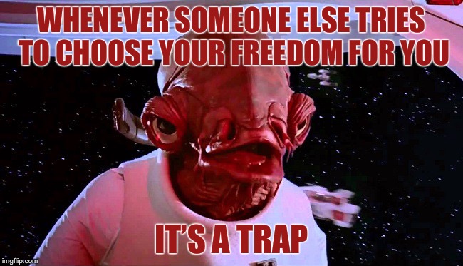 It's a Trap! | WHENEVER SOMEONE ELSE TRIES TO CHOOSE YOUR FREEDOM FOR YOU; IT’S A TRAP | image tagged in it's a trap,memes,fake news,lies | made w/ Imgflip meme maker