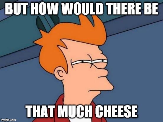 Futurama Fry Meme | BUT HOW WOULD THERE BE THAT MUCH CHEESE | image tagged in memes,futurama fry | made w/ Imgflip meme maker