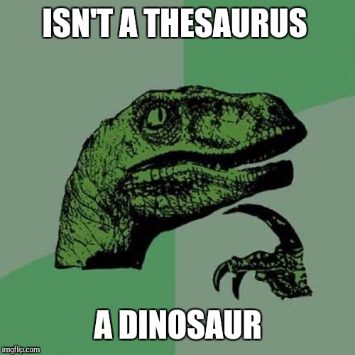 Philosoraptor Meme | ISN'T A THESAURUS A DINOSAUR | image tagged in memes,philosoraptor | made w/ Imgflip meme maker