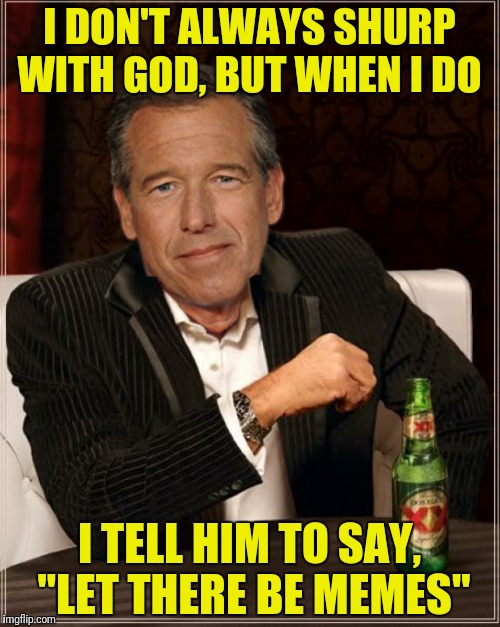 I DON'T ALWAYS SHURP WITH GOD, BUT WHEN I DO I TELL HIM TO SAY, "LET THERE BE MEMES" | made w/ Imgflip meme maker