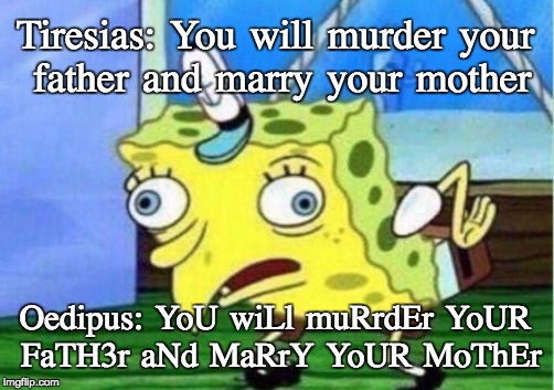 Mocking Spongebob Meme | Tiresias: You will murder your father and marry your mother; Oedipus: YoU wiLl muRrdEr YoUR FaTH3r aNd MaRrY YoUR MoThEr | image tagged in memes,mocking spongebob | made w/ Imgflip meme maker