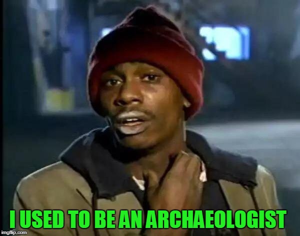 Y'all Got Any More Of That Meme | I USED TO BE AN ARCHAEOLOGIST | image tagged in memes,y'all got any more of that | made w/ Imgflip meme maker