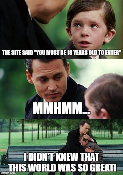One 'click' lies the secret of our beautiful world |  THE SITE SAID "YOU MUST BE 18 YEARS OLD TO ENTER"; MMHMM... I DIDN'T KNEW THAT THIS WORLD WAS SO GREAT! | image tagged in memes,finding neverland,kids,teenagers,universe,men | made w/ Imgflip meme maker