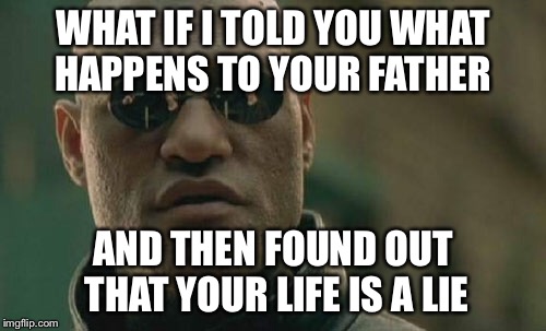 Matrix Morpheus Meme | WHAT IF I TOLD YOU WHAT HAPPENS TO YOUR FATHER; AND THEN FOUND OUT THAT YOUR LIFE IS A LIE | image tagged in memes,matrix morpheus | made w/ Imgflip meme maker