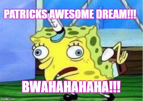 Mocking Spongebob Meme | PATRICKS AWESOME DREAM!!! BWAHAHAHAHA!!! | image tagged in memes,mocking spongebob | made w/ Imgflip meme maker