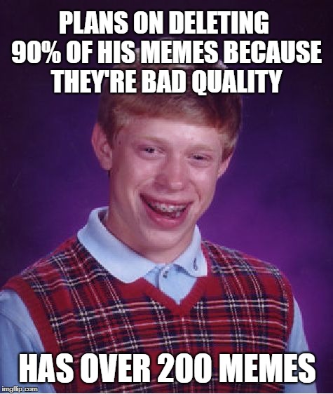 Bad Luck Brian - Meme Housekeeping | PLANS ON DELETING 90% OF HIS MEMES BECAUSE THEY'RE BAD QUALITY; HAS OVER 200 MEMES | image tagged in memes,bad luck brian,delete,deleted,cleaning,bad memes | made w/ Imgflip meme maker
