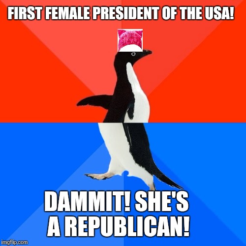 Socially Awesome Awkward Penguin Meme | FIRST FEMALE PRESIDENT OF THE USA! DAMMIT! SHE'S A REPUBLICAN! | image tagged in memes,socially awesome awkward penguin | made w/ Imgflip meme maker
