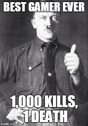 Hitler | BEST GAMER EVER; 1,000 KILLS, 1 DEATH | image tagged in hitler | made w/ Imgflip meme maker