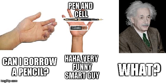 Einstein humour | PEN AND CELL; HAHA, VERY FUNNY SMART GUY; CAN I BORROW A PENCIL? WHAT? | image tagged in memes,smart guy | made w/ Imgflip meme maker