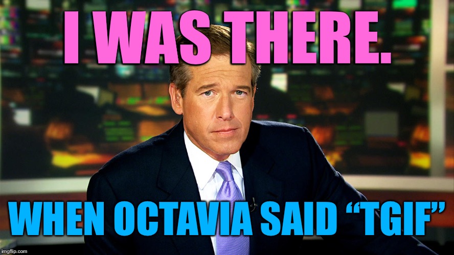 Brian Williams | I WAS THERE. WHEN OCTAVIA SAID “TGIF” | image tagged in brian williams | made w/ Imgflip meme maker