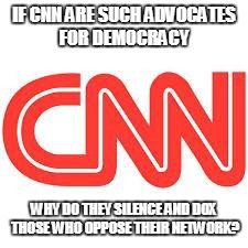 CNN | IF CNN ARE SUCH ADVOCATES FOR DEMOCRACY; WHY DO THEY SILENCE AND DOX THOSE WHO OPPOSE THEIR NETWORK? | image tagged in cnn | made w/ Imgflip meme maker
