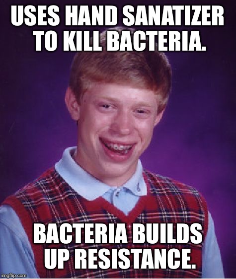 Bad Luck Brian Meme | USES HAND SANATIZER TO KILL BACTERIA. BACTERIA BUILDS UP RESISTANCE. | image tagged in memes,bad luck brian | made w/ Imgflip meme maker