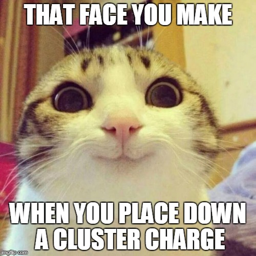 Smiling Cat Meme | THAT FACE YOU MAKE; WHEN YOU PLACE DOWN A CLUSTER CHARGE | image tagged in memes,smiling cat | made w/ Imgflip meme maker