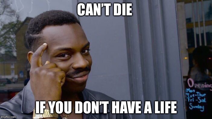 Roll Safe Think About It | CAN’T DIE; IF YOU DON’T HAVE A LIFE | image tagged in memes,roll safe think about it | made w/ Imgflip meme maker