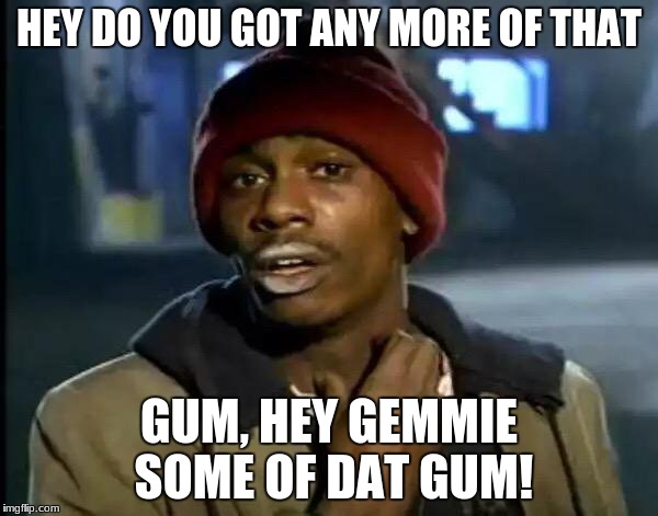Y'all Got Any More Of That |  HEY DO YOU GOT ANY MORE OF THAT; GUM, HEY GEMMIE SOME OF DAT GUM! | image tagged in memes,y'all got any more of that | made w/ Imgflip meme maker