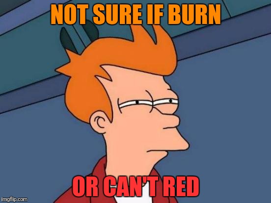 Futurama Fry Meme | NOT SURE IF BURN OR CAN'T RED | image tagged in memes,futurama fry | made w/ Imgflip meme maker