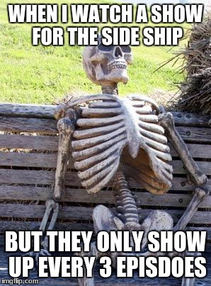 Waiting Skeleton Meme | WHEN I WATCH A SHOW FOR THE SIDE SHIP; BUT THEY ONLY SHOW UP EVERY 3 EPISDOES | image tagged in memes,waiting skeleton | made w/ Imgflip meme maker