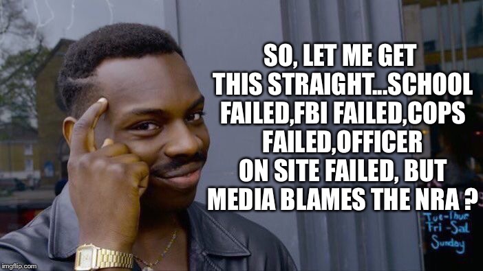 Roll Safe Think About It | SO, LET ME GET THIS STRAIGHT...SCHOOL FAILED,FBI FAILED,COPS FAILED,OFFICER ON SITE FAILED, BUT MEDIA BLAMES THE NRA ? | image tagged in memes,roll safe think about it | made w/ Imgflip meme maker