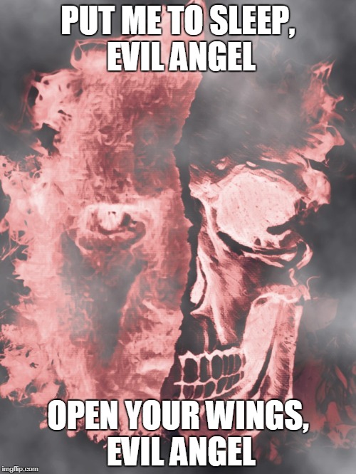 Put me to sleep | PUT ME TO SLEEP, EVIL ANGEL; OPEN YOUR WINGS, EVIL ANGEL | image tagged in memes | made w/ Imgflip meme maker