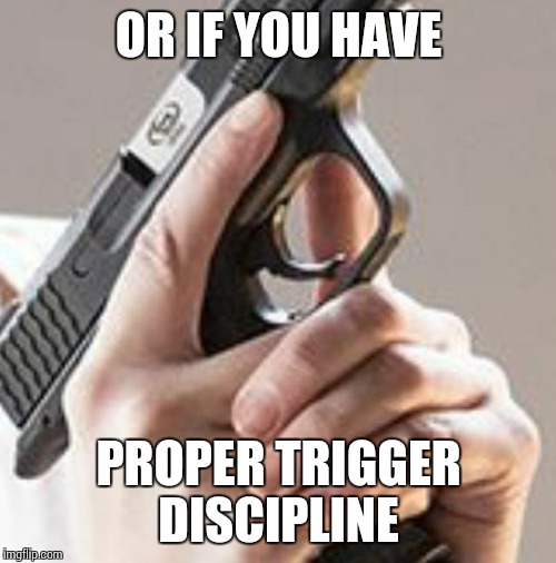 Trigger Discipline  | OR IF YOU HAVE PROPER TRIGGER DISCIPLINE | image tagged in trigger discipline | made w/ Imgflip meme maker