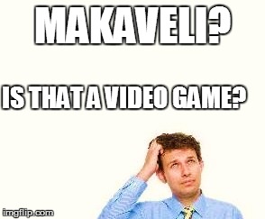 MAKAVELI? IS THAT A VIDEO GAME? | made w/ Imgflip meme maker