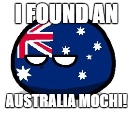 aussie ball | I FOUND AN; AUSTRALIA MOCHI! | image tagged in aussie ball | made w/ Imgflip meme maker