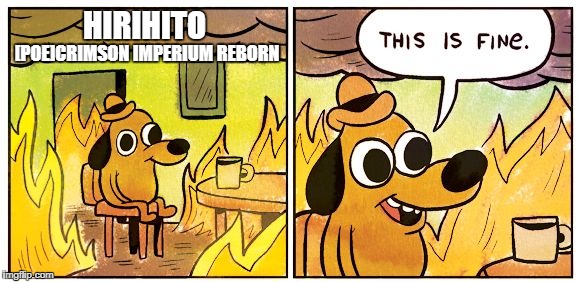 This Is Fine Meme | [POE]CRIMSON IMPERIUM REBORN; HIRIHITO | image tagged in this is fine dog | made w/ Imgflip meme maker
