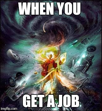 WHEN YOU GET A JOB | made w/ Imgflip meme maker