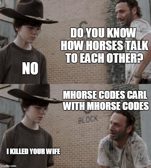 Rick and Carl | DO YOU KNOW HOW HORSES TALK TO EACH OTHER? NO; MHORSE CODES CARL WITH MHORSE CODES; I KILLED YOUR WIFE | image tagged in memes,rick and carl | made w/ Imgflip meme maker