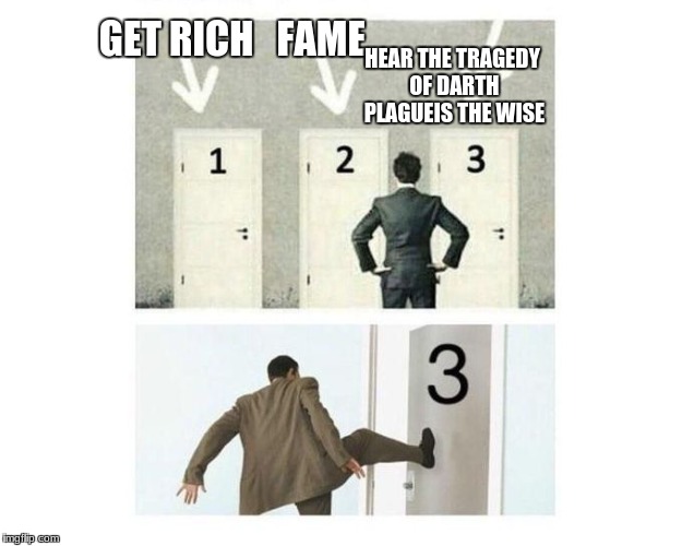 3 doors | GET RICH   FAME; HEAR THE TRAGEDY OF DARTH PLAGUEIS THE WISE | image tagged in 3 doors | made w/ Imgflip meme maker