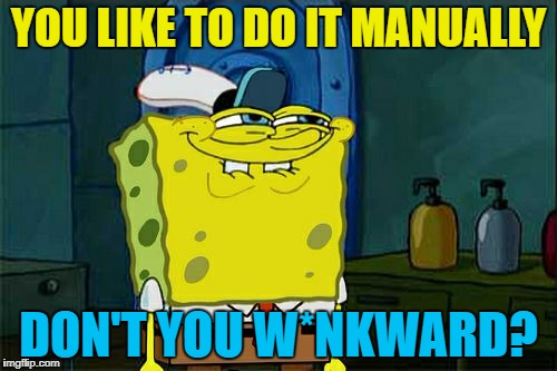 Don't You Squidward Meme | YOU LIKE TO DO IT MANUALLY DON'T YOU W*NKWARD? | image tagged in memes,dont you squidward | made w/ Imgflip meme maker