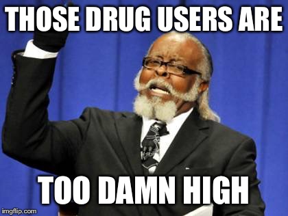 Stop doing drugs kids
(And adults) | THOSE DRUG USERS ARE; TOO DAMN HIGH | image tagged in memes,too damn high | made w/ Imgflip meme maker