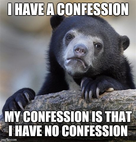 Confession Bear |  I HAVE A CONFESSION; MY CONFESSION IS THAT I HAVE NO CONFESSION | image tagged in memes,confession bear | made w/ Imgflip meme maker