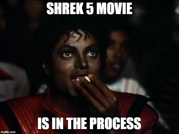 Michael Jackson Popcorn Meme | SHREK 5 MOVIE; IS IN THE PROCESS | image tagged in memes,michael jackson popcorn | made w/ Imgflip meme maker