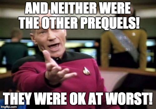 Picard Wtf Meme | AND NEITHER WERE THE OTHER PREQUELS! THEY WERE OK AT WORST! | image tagged in memes,picard wtf | made w/ Imgflip meme maker