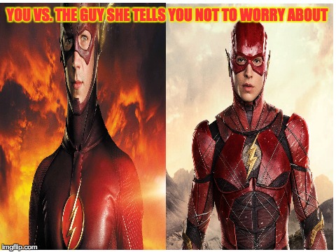 You vs. the guy she tells you not to worry about | YOU VS. THE GUY SHE TELLS YOU NOT TO WORRY ABOUT | image tagged in memes,funny,dc,flash,arrowverse,you vs the guy she tells you not to worry about | made w/ Imgflip meme maker