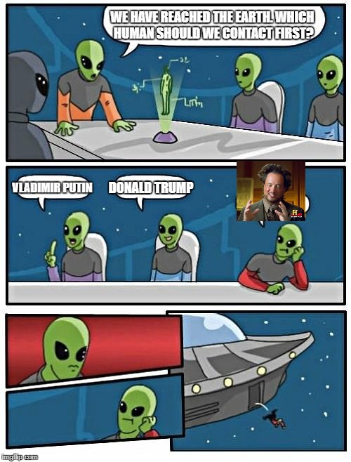 Alien Meeting Suggestion | WE HAVE REACHED THE EARTH. WHICH HUMAN SHOULD WE CONTACT FIRST? VLADIMIR PUTIN; DONALD TRUMP | image tagged in memes,alien meeting suggestion | made w/ Imgflip meme maker