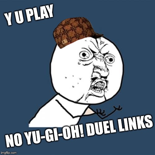 Y U No Meme | Y U PLAY; NO YU-GI-OH! DUEL LINKS | image tagged in memes,y u no,scumbag | made w/ Imgflip meme maker