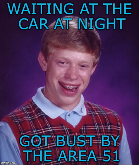 Always bad luck Brian | WAITING AT THE CAR AT NIGHT; GOT BUST BY THE AREA 51 | image tagged in memes,bad luck brian | made w/ Imgflip meme maker