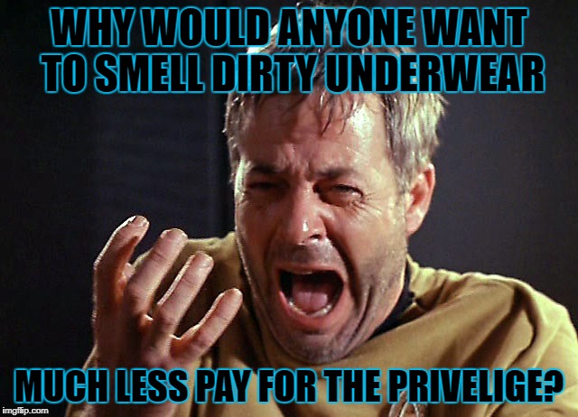 WHY WOULD ANYONE WANT TO SMELL DIRTY UNDERWEAR MUCH LESS PAY FOR THE PRIVELIGE? | made w/ Imgflip meme maker