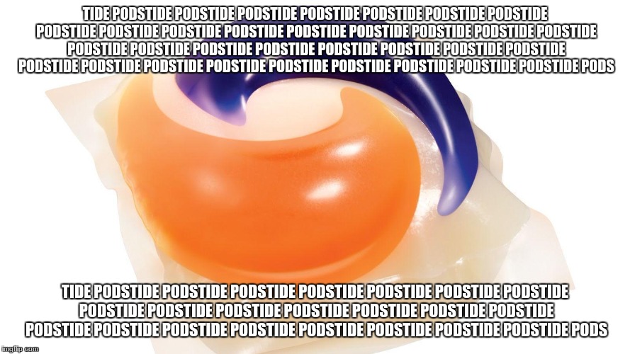 TIDE PODSTIDE PODSTIDE PODSTIDE PODSTIDE PODSTIDE PODSTIDE PODSTIDE PODSTIDE PODSTIDE PODSTIDE PODSTIDE PODSTIDE PODSTIDE PODSTIDE PODSTIDE  | made w/ Imgflip meme maker