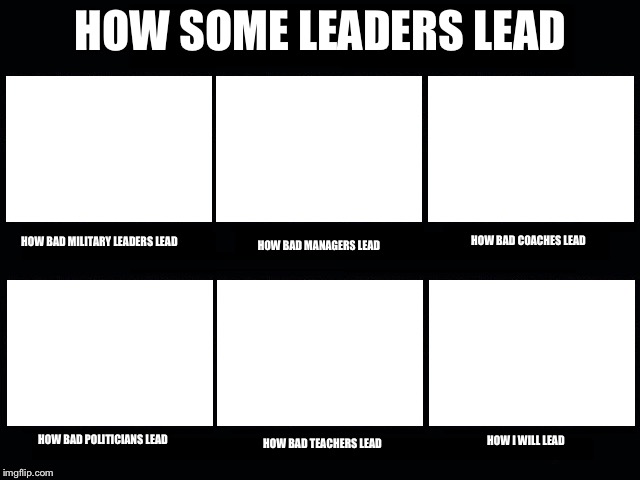 What people think I do | HOW SOME LEADERS LEAD; HOW BAD COACHES LEAD; HOW BAD MILITARY LEADERS LEAD; HOW BAD MANAGERS LEAD; HOW BAD POLITICIANS LEAD; HOW I WILL LEAD; HOW BAD TEACHERS LEAD | image tagged in what people think i do | made w/ Imgflip meme maker