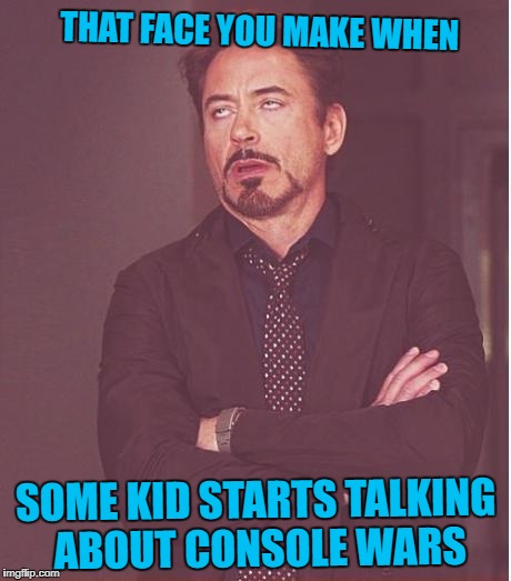 Face You Make Robert Downey Jr | THAT FACE YOU MAKE WHEN; SOME KID STARTS TALKING ABOUT CONSOLE WARS | image tagged in memes,face you make robert downey jr | made w/ Imgflip meme maker