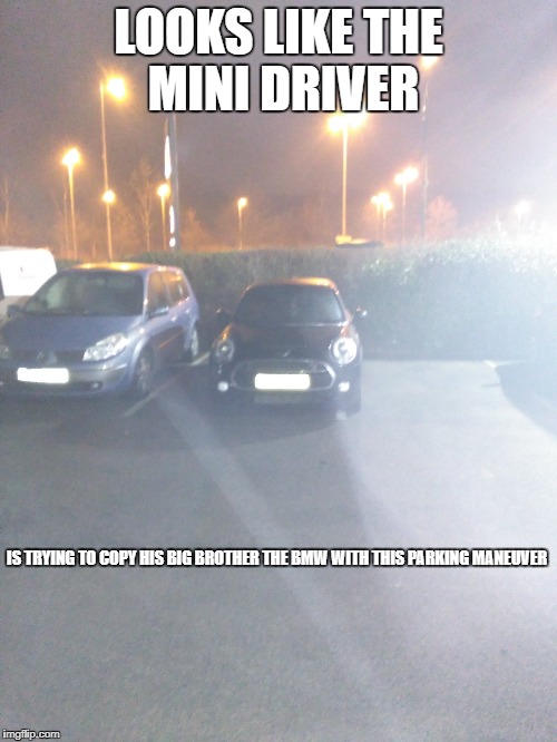 mini bmw | LOOKS LIKE THE MINI DRIVER; IS TRYING TO COPY HIS BIG BROTHER THE BMW WITH THIS PARKING MANEUVER | image tagged in parking | made w/ Imgflip meme maker