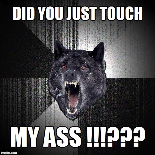 YOU TOUCH !!!??? | image tagged in insanity wolf,ass,touch,memes | made w/ Imgflip meme maker